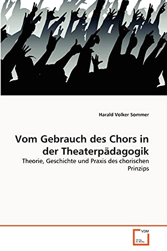Vom Gebrauch des Chors in der Theaterpädagogik: Theorie, Geschichte und Praxis des chorischen Prinzips von VDM Verlag
